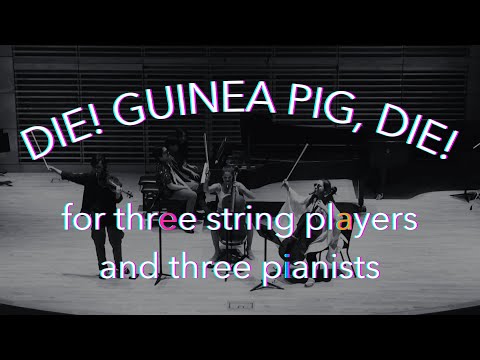 Die! Guinea Pig, Die! | for three string players and three pianists (2025)