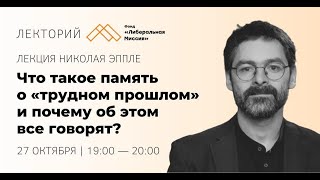 Николай Эппле — Что такое память о «трудном прошлом» и почему об этом все говорят?