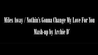[[ MILES AWAY / NOTHING&#39;S GONNA CHANGE MY LOVE FOR YOU ]]  (mashup) by Archie D&#39;