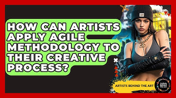 How Can Artists Apply Agile Methodology To Their Creative Process? - Artists Behind the Art