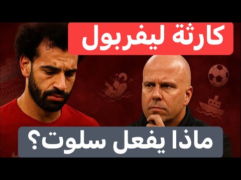 كارثة قبل غياب صلاح الصفقات الجديدة ت غرق ليفربول ماذا يفعل سلوت الآن