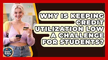 Why Is Keeping Credit Utilization Low A Challenge For Students? - Student Score Builder