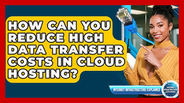 How Can You Reduce High Data Transfer Costs In Cloud Hosting? - Internet Infrastructure Explained