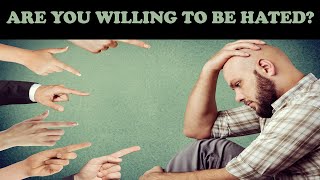 ARE YOU WILLING TO BE HATED