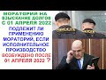 Мораторий на взыскание долга 2022 действует, если исполнительный лист предъявлен после 01.04.2022?