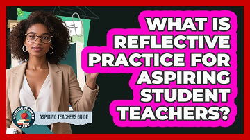 What Is Reflective Practice For Aspiring Student Teachers? - Aspiring Teacher Guide
