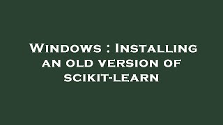 Windows : Installing an old version of scikit-learn