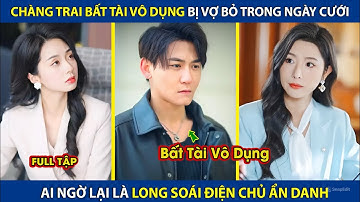 Chàng Trai Bất Tài Vô Dụng Bị Vợ Bỏ Trong Ngày Cưới, Ai Ngờ Lại Là Long Soái Điện Chủ Ẩn Danh