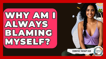 Why Am I Always Blaming Myself? - Cognitive Therapy Hub