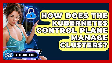 How Does The Kubernetes Control Plane Manage Clusters? - Cloud Stack Studio