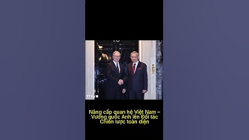 Nâng cấp quan hệ Việt Nam – Vương quốc Anh lên Đối tác Chiến lược toàn diện