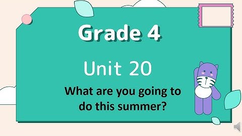 GRADE 4 - UNIT 20: WHAT ARE YOU GOING TO DO THIS SUMMER?