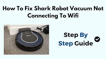 How To Fix Shark Robot Vacuum Not Connecting To WiFi
