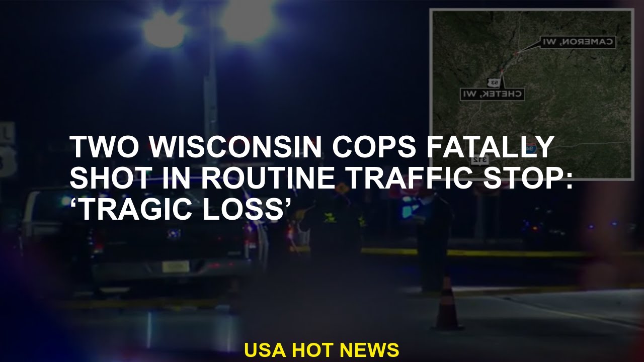 Two Wisconsin cops fatally shot at routine traffic stop 'Tragic loss ...