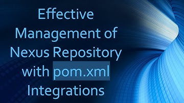 Effective Management of Nexus Repository with pom.xml Integrations