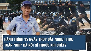 HÀNH TRÌNH 15 ngày truy bắt nghẹt thở: Tuấn “Khỉ” đã nói gì trước khi chết?