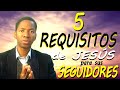 Los 5 REQUISITOS de JESUS a sus SEGUIDORES