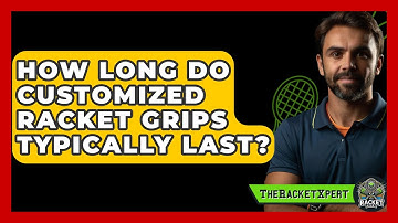 How Long Do Customized Racket Grips Typically Last? - The Racket Xpert