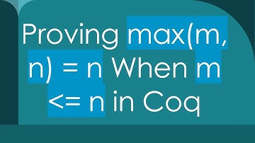 Proving max(m, n) = n When m  = n in Coq