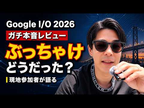 【ぶっちゃけ】Google I/O 2026を現地参加した正直な感想｜Google AI・Geminiの実力は本物か？トップAI発信者がサンフランシスコで感じたAI最前線のリアルと本音を全部話します