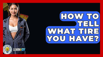 How To Tell What Tire You Have? - LearnToDIY360.com