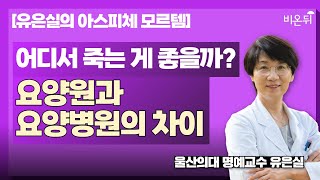 어디서 죽는 게 좋을까?-요양원과 요양병원의 차이는? [유은실의 아스피체 모르템] / 울산의대 명예교수 유은실