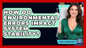 How Do Environmental Errors Impact System Stability? - Learn To Troubleshoot