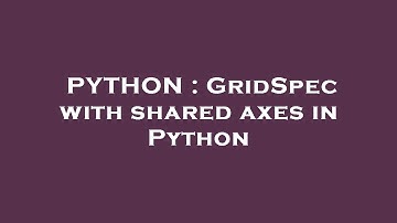 PYTHON : GridSpec with shared axes in Python