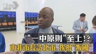 「一中原則」至上！？南非市長訪北市、挨批「叛國」