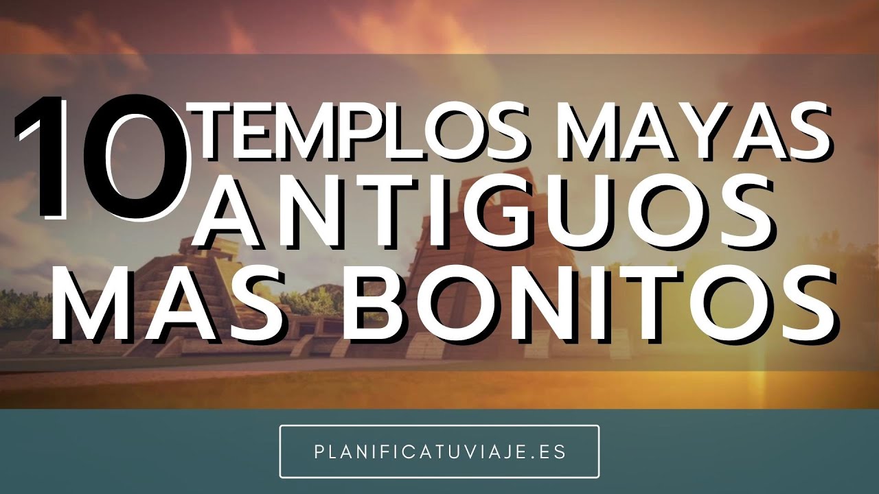 ¡Descubre los 10 templos mayas antiguos más hermosos!