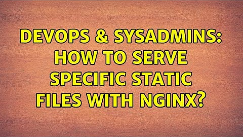 DevOps & SysAdmins: How to serve specific static files with nginx?