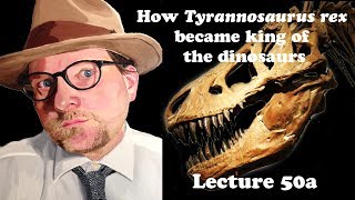 Lecture 50a How Tyrannosaurus rex became king of the dinosaurs