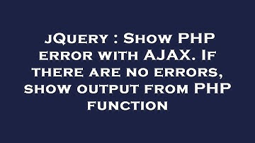 jQuery : Show PHP error with AJAX. If there are no errors, show output from PHP function