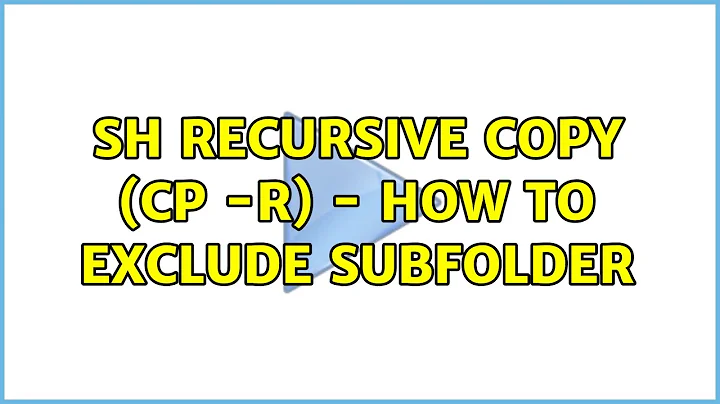 sh recursive copy (cp -r) - How to exclude subfolder (6 Solutions!!)