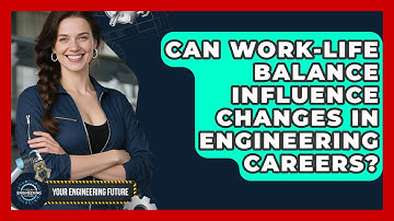 Can Work-Life Balance Influence Changes in Engineering Careers? | Your Engineering Future