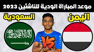موعد مباراه اليمن والسعوديه الودية للناشئين 