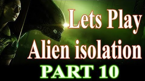 Lets Play Alien Isolation part 10 | NOW THIS IS REALLY ANNOYING