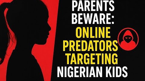 Parents BEWARE: Online Predators Targeting Nigerian Kids!