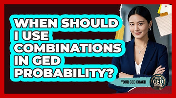 When Should I Use Combinations In GED Probability? - Your GED Coach