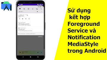 Sử dụng kết hợp Foreground Service và Notification MediaStyle trong Android