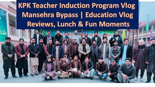 KPK Teacher Induction Program Vlog | Mansehra Bypass | Education Vlog | Reviews, Lunch & Fun Moments
