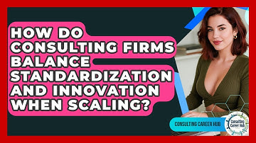How Do Consulting Firms Balance Standardization And Innovation When Scaling? - Consulting Career Hub