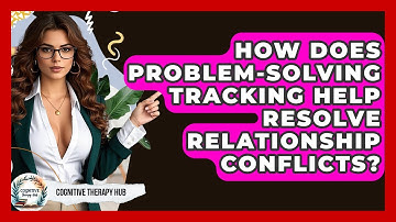 How Does Problem-Solving Tracking Help Resolve Relationship Conflicts? | Cognitive Therapy Hub