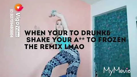 When your drunk and think the frozen remix is a** shakable! F*** IT!!!