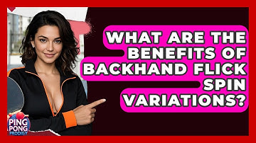 What Are The Benefits Of Backhand Flick Spin Variations? - Ping Pong Prodigy
