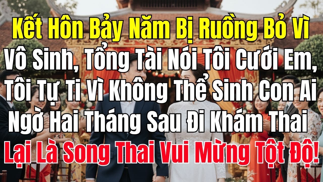 Kết Hôn 7 Năm Bị Ruồng Bỏ Vì Vô Sinh Tổng Tài Nói Tôi Cưới Em Tôi Tự Ti Vì Không Thể Sinh Con Ai Ngờ