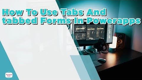 How To Use Tabs And Tabbed Forms in Powerapps