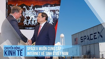 SpaceX muốn cung cấp internet vệ tinh ở Việt Nam | Chuyển động kinh tế