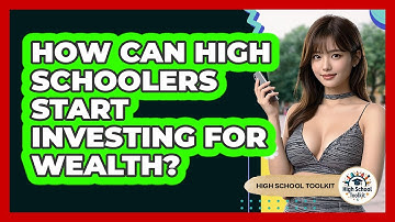 How Can High Schoolers Start Investing For Wealth? - High School Toolkit