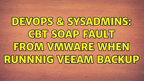 DevOps & SysAdmins: CBT Soap Fault from VMWare when runnnig Veeam backup (2 Solutions!!)